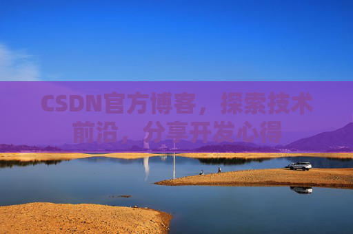 CSDN官方博客，探索技术前沿，分享开发心得