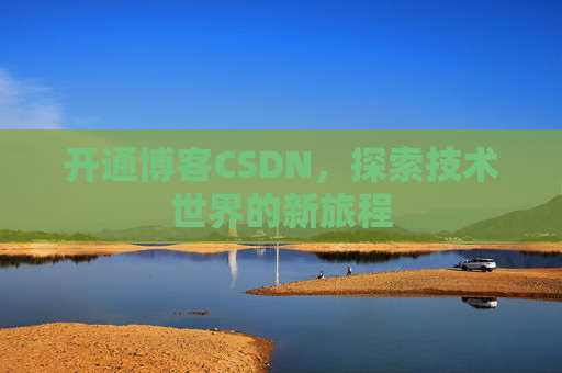开通博客CSDN，探索技术世界的新旅程